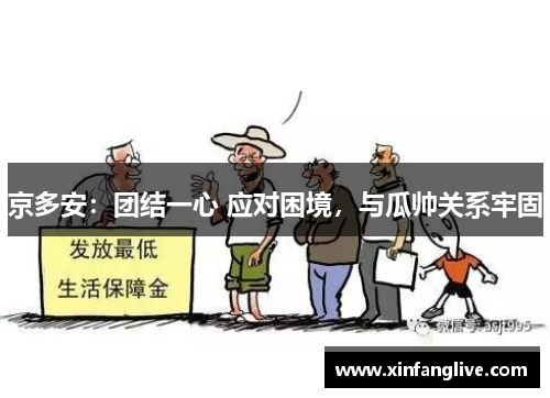 京多安:团结一心 应对困境,与瓜帅关系牢固