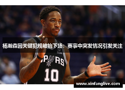 杨瀚森因关键犯规被抬下场:赛事中突发情况引发关注