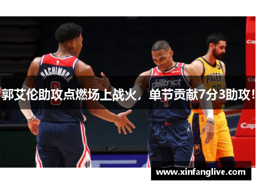 郭艾伦助攻点燃场上战火,单节贡献7分3助攻!