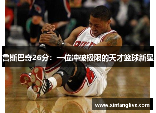 鲁斯巴奇26分:一位冲破极限的天才篮球新星