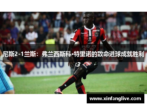 尼斯2-1兰斯:弗兰西斯科·特里诺的致命进球成就胜利